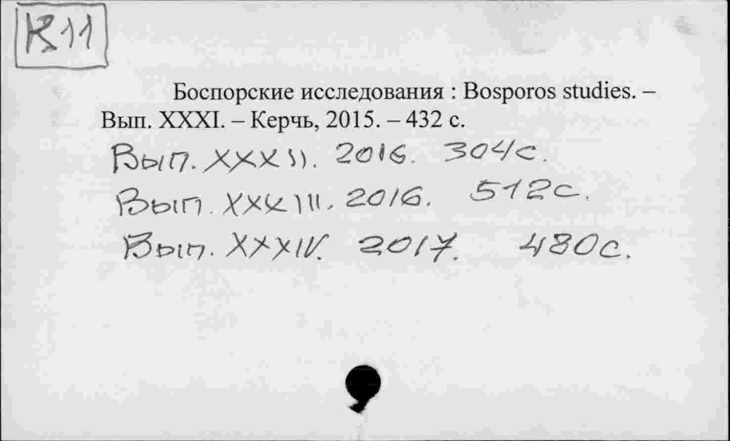 ﻿Боспорские исследования : Bosporos studies. -Вып. XXXI. - Керчь, 2015. - 432 с.
АХ*
+Г3<3а.